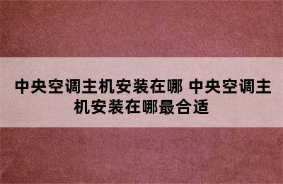 中央空调主机安装在哪 中央空调主机安装在哪最合适